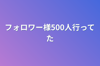 フォロワー様500人行ってた