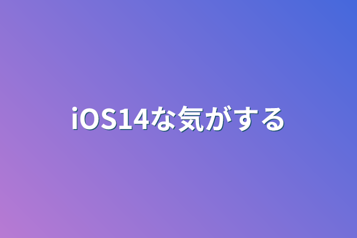 「iOS14な気がする」のメインビジュアル