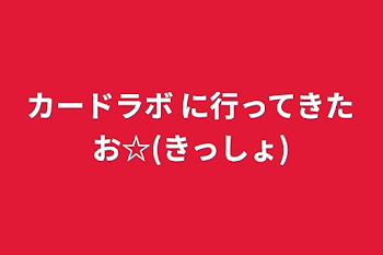 カードラボ に行ってきたお☆(きっしょ)