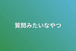 質問みたいなやつ