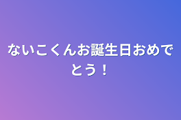 ないこくんお誕生日おめでとう！