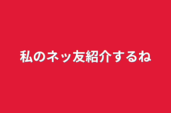 「私のネッ友紹介するね」のメインビジュアル