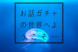 お話ガチャの世界へようこそ───