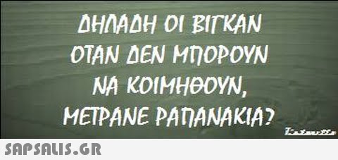 ΔΗΛΑΔΗ ΟΙ ΒΙΤΑΝ ΟΤΑΝ ΔΕΝ ΜΠΟΡΟΥΝ ΝΑ ΚΟΙΜΗΡΟΥΝ. METPANE PAMANAKIA?