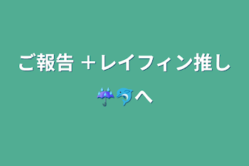 ご報告 ＋レイフィン推し☔🐬へ