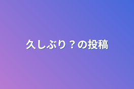 久しぶり？の投稿