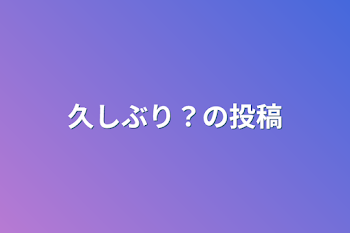 久しぶり？の投稿