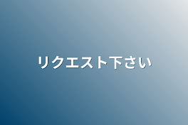 リクエスト下さい