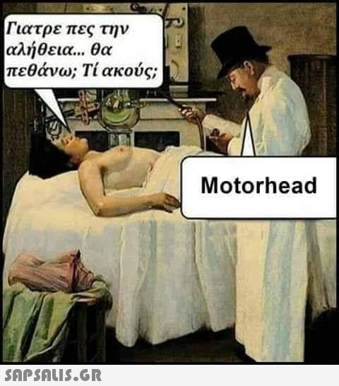 Γιατρε πες την αλήθεια θα πεθάνω; Τί ακούς; Motorhead