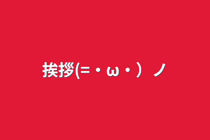 「挨拶(=・ω・）ノ」のメインビジュアル