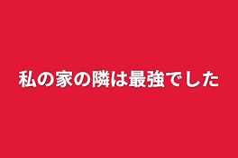 私の家の隣は最強でした