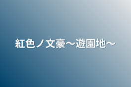 紅色ノ文豪〜遊園地〜