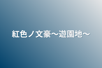 紅色ノ文豪〜遊園地〜