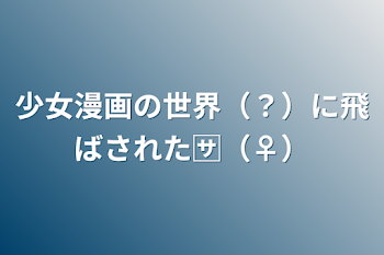 少女漫画の世界（？）に飛ばされた🈂️（♀）