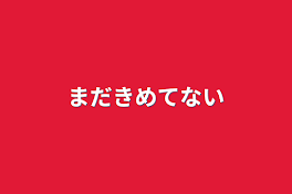 まだきめてない