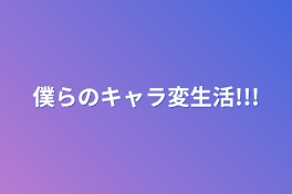 僕らのキャラ変生活!!!