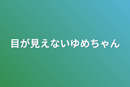 目が見えないゆめちゃん