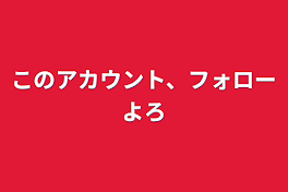 このアカウント、フォローよろ