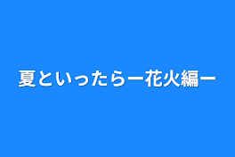 夏といったらー花火編ー