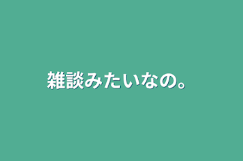 雑談みたいなの。