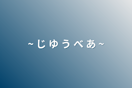 ~ じ ゆ う べ あ ~