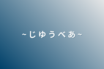 ~ じ ゆ う べ あ ~