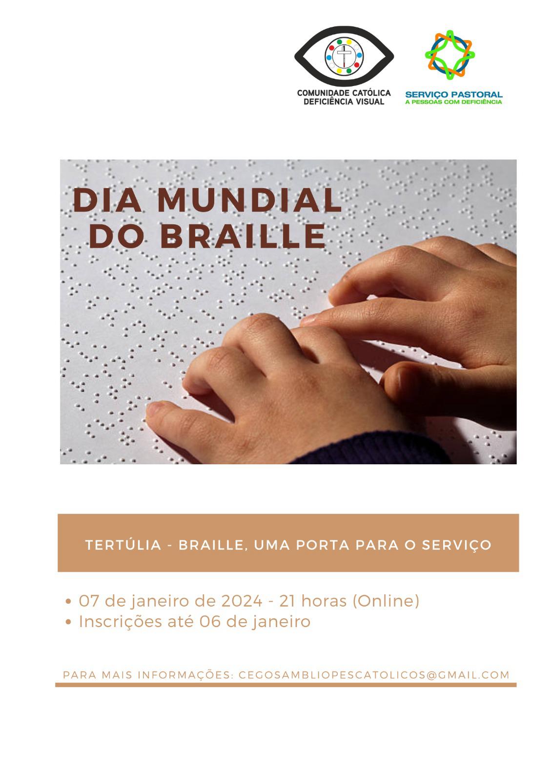 Para quem não vê, segue uma descrição feita  pelo Be My AI: A imagem é um cartaz com informações sobre um evento relacionado ao Dia Mundial do Braille. No topo, há dois logotipos: um da "Comunidade Católica Deficiência Visual" e outro do "Serviço Pastoral a Pessoas com Deficiência". Abaixo, em letras grandes, está escrito "DIA MUNDIAL DO BRAILLE" sobre um fundo que simula uma folha de papel em braille. Há uma foto de duas mãos tocando pontos em braille.

Na parte inferior, sobre um fundo bege, lê-se "TERTÚLIA - BRAILLE, UMA PORTA PARA O SERVIÇO" e as seguintes informações:
- 07 de janeiro de 2024 - 21 horas (Online)
- Inscrições até 06 de janeiro

Para mais informações, é fornecido o e-mail: cegosambliopescatolicos@gmail.com