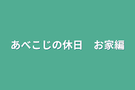 あべこじの休日　お家編