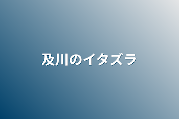 及川のイタズラ