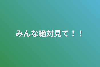 みんな絶対見て！！