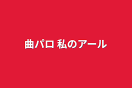 曲パロ 私のアール