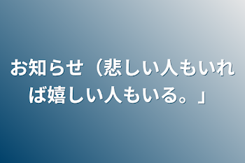 お知らせ（悲しい人もいれば嬉しい人もいる。）