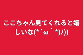 「ここちゃん見てくれると嬉しいな(*´ω｀*)ﾉ))」のメインビジュアル