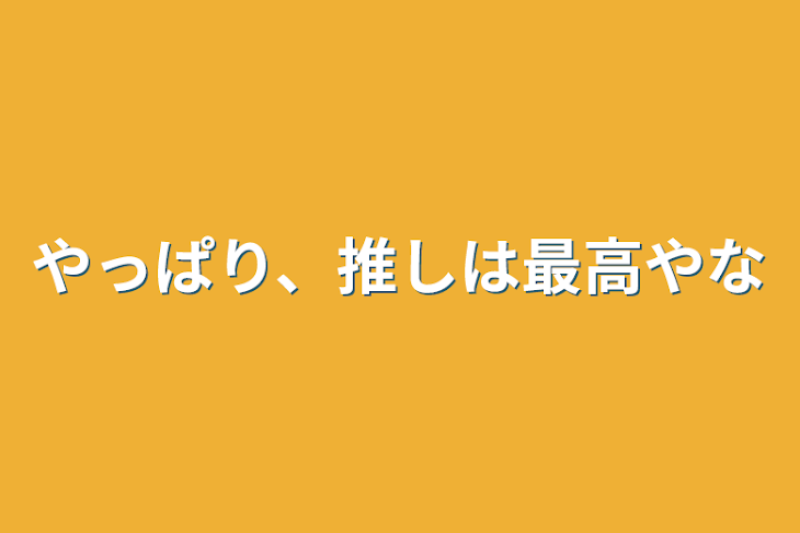 「やっぱり、推しは最高やな」のメインビジュアル