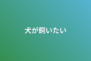 犬が飼いたい