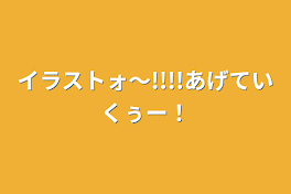 イラストォ〜!!!!あげていくぅー！