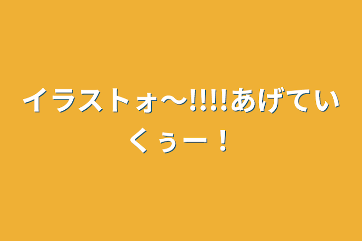 「イラストォ〜!!!!あげていくぅー！」のメインビジュアル