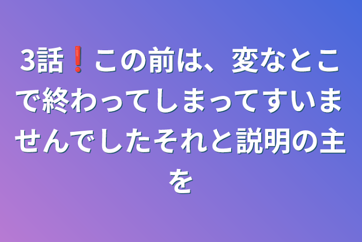 「3話❗この前は、変なとこで終わってしまってすいませんでしたそれと説明の主を」のメインビジュアル