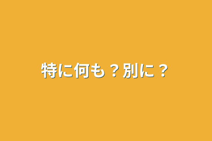 「特に何も？別に？」のメインビジュアル