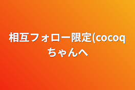 相互フォロー限定(cocoqちゃんへ