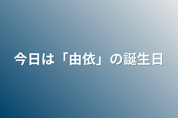 今日は「由依」の誕生日