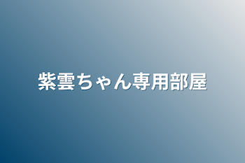 紫雲ちゃん専用部屋