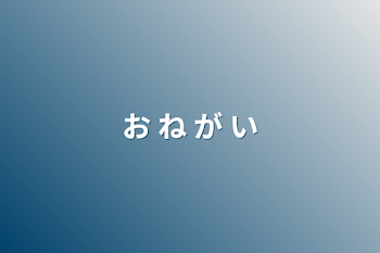 お ね が い