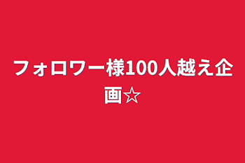 フォロワー様100人越え企画☆