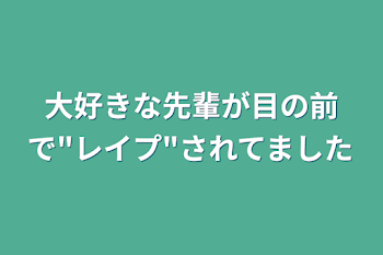 大好きな先輩が目の前で"レイプ"されてました