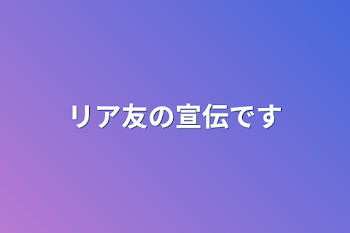 リア友の宣伝です