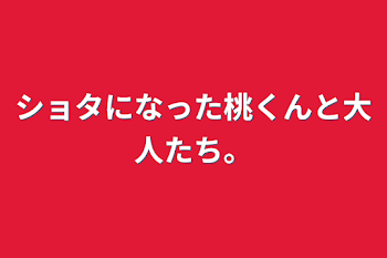 ショタになった桃くんと大人たち。