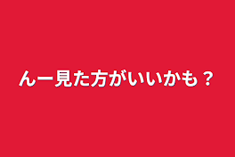 んー見た方がいいかも？