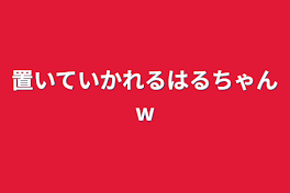 置いていかれるはるちゃんw