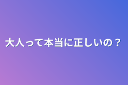 大人って本当に正しいの？